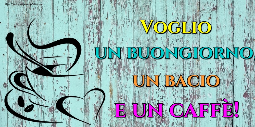 Felicitari de buna dimineata - Voglio un buongiorno, un bacio e un caffè! - mesajeurarifelicitari.com