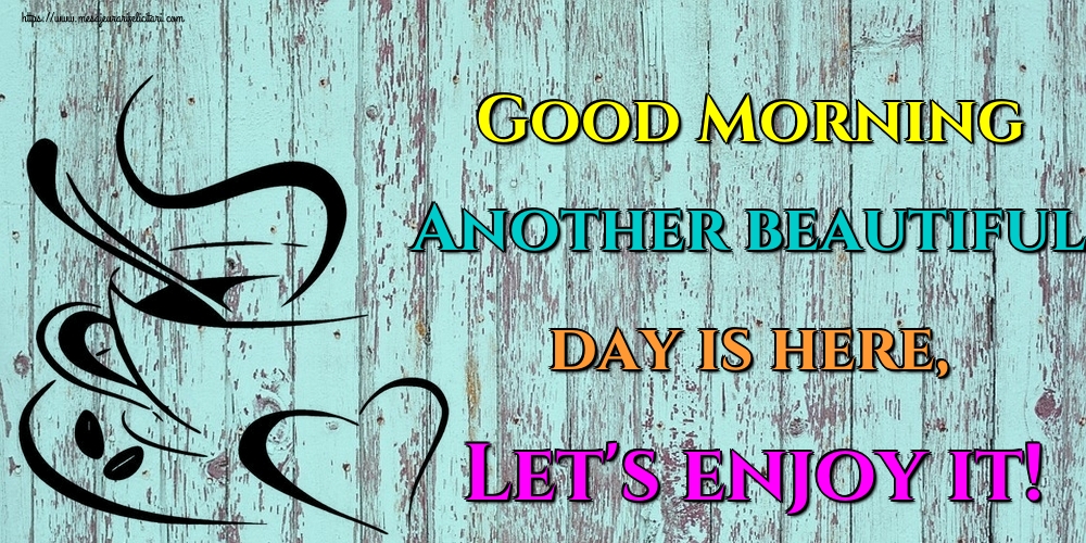 Felicitari de buna dimineata in Engleza - Good Morning Another beautiful day is here, Let's enjoy it!