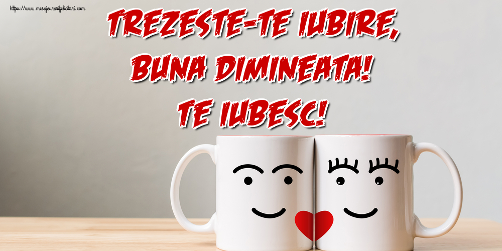 Trezeste-te Iubire, Buna dimineata! Te iubesc!