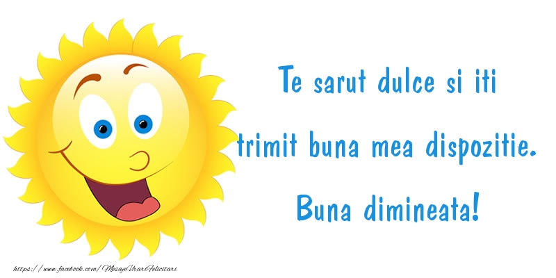 Te sarut dulce si iti trimit buna mea dispozitie. Buna dimineata!