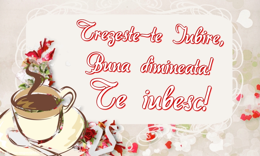 Felicitari de buna dimineata - Trezeste-te Iubire, Buna dimineata! Te iubesc! - mesajeurarifelicitari.com