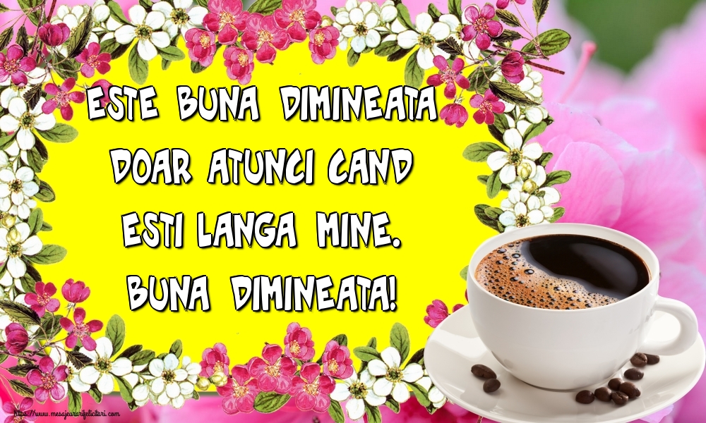 Felicitari de buna dimineata - Este buna dimineata doar atunci cand esti langa mine. Buna dimineata! - mesajeurarifelicitari.com