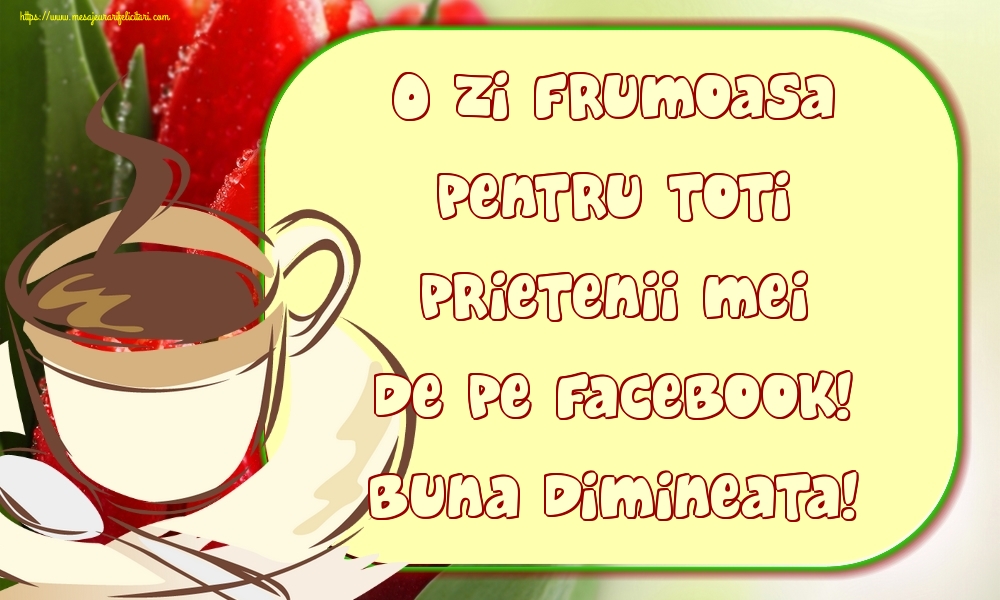 Felicitari de buna dimineata - O zi frumoasa pentru toti prietenii mei de pe facebook! Buna dimineata! - mesajeurarifelicitari.com