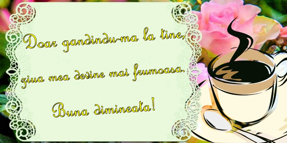 Felicitari de buna dimineata - Doar gandindu-ma la tine, ziua mea devine mai frumoasa. Buna dimineata! - mesajeurarifelicitari.com
