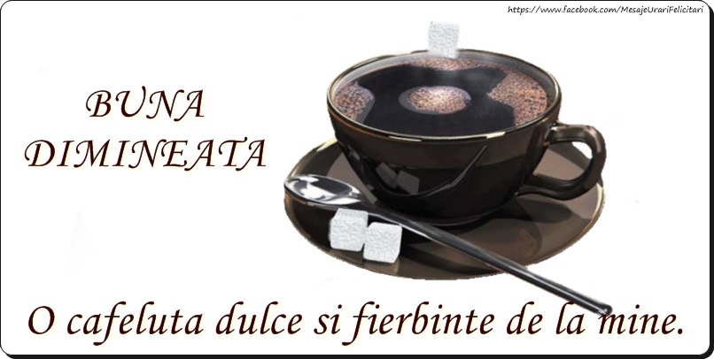 Buna dimineata O cafeluta dulce si fierbinte de la mine.