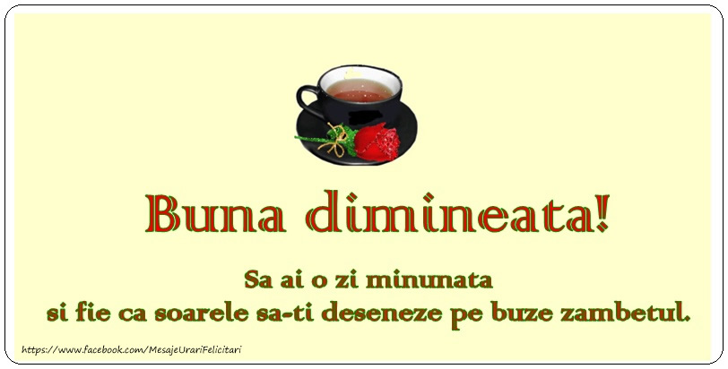 Buna dimineata! Sa ai o zi minunata si fie ca soarele sa-ti deseneze pe buze zambetul.