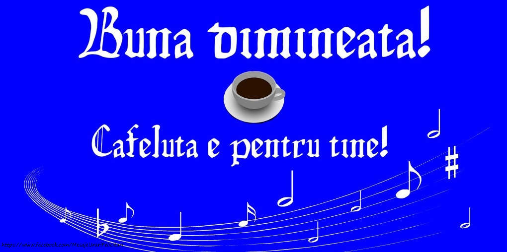 Buna dimineata! Cafeluta e pentru tine!