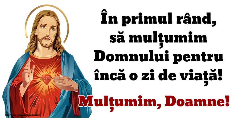 În primul rând, să mulțumim Domnului pentru încă o zi de viață! Mulțumim, Doamne!