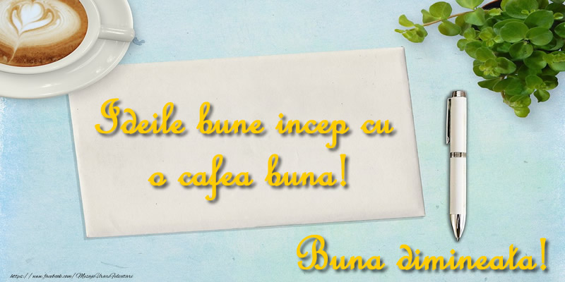 Ideile bune incep cu o cafea buna! Buna dimineata!