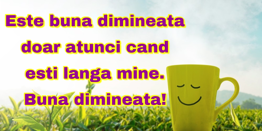 Felicitari de buna dimineata - Este buna dimineata doar atunci cand esti langa mine. Buna dimineata! - mesajeurarifelicitari.com