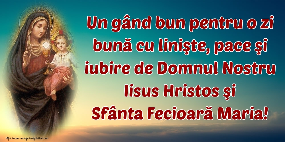 Felicitari de buna dimineata - Un gând bun pentru o zi bună cu linişte, pace şi iubire de Domnul Nostru Iisus Hristos şi Sfânta Fecioară Maria! - mesajeurarifelicitari.com