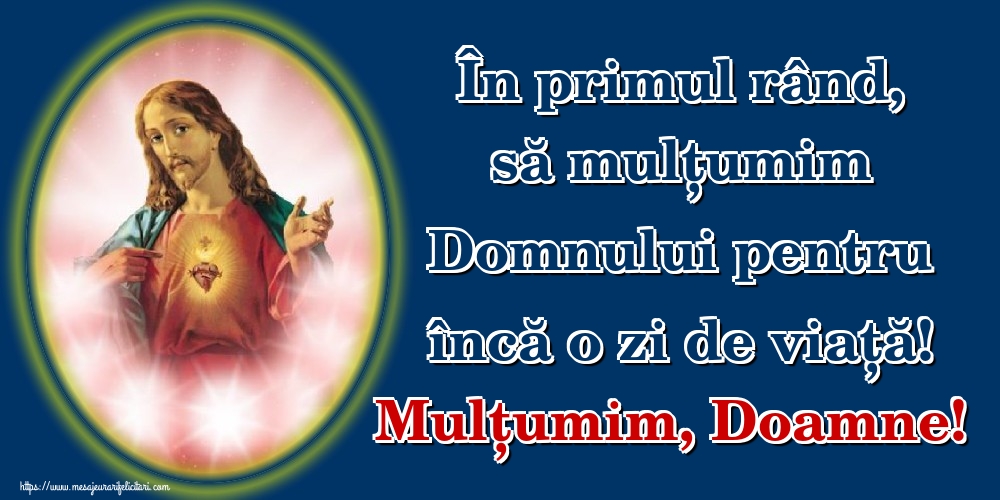 În primul rând, să mulțumim Domnului pentru încă o zi de viață! Mulțumim, Doamne!