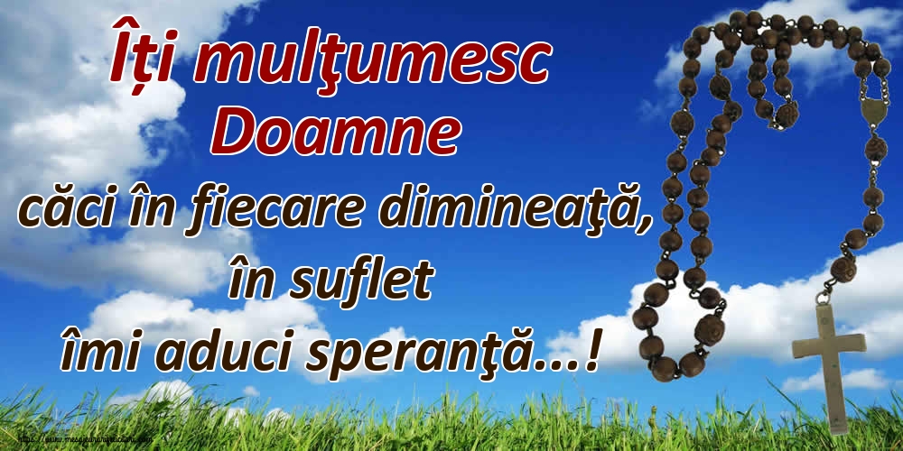 Felicitari de buna dimineata - Îți mulţumesc Doamne căci în fiecare dimineaţă, în suflet îmi aduci speranţă...! - mesajeurarifelicitari.com