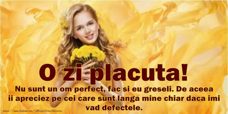 Felicitari de buna dimineata - O zi placuta! Nu sunt un om perfect, fac si eu greseli. De accea ii apreciez pe cei care sunt langa mine chiar daca imi vad defectele - mesajeurarifelicitari.com
