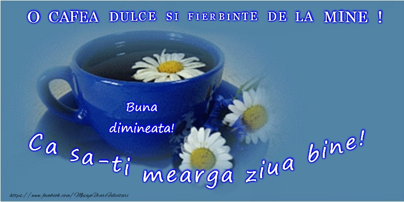 O cafea dulce si fierbinte de la mine! Ca sa-ti mearga ziua bine!