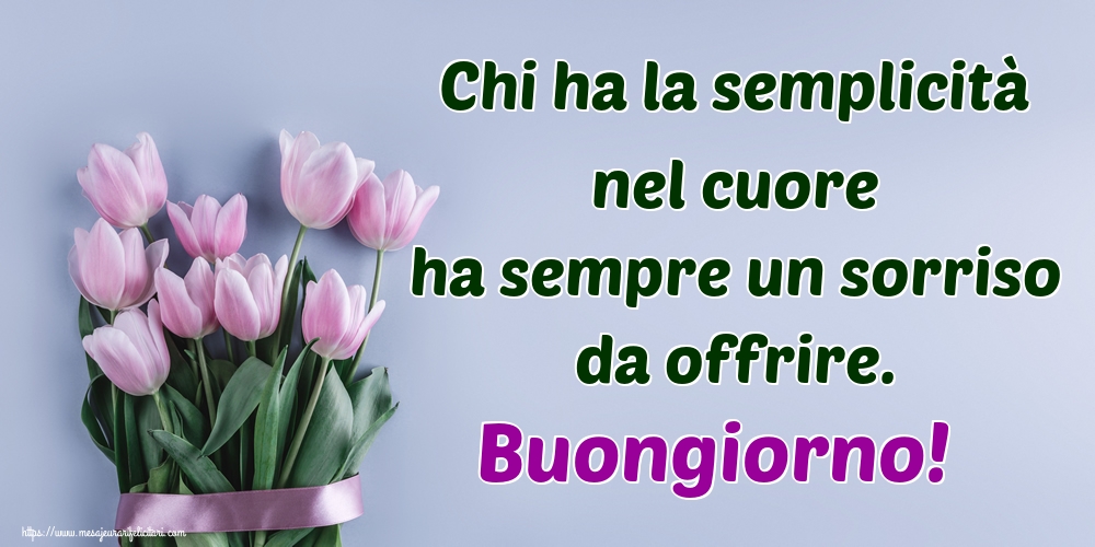Felicitari de buna dimineata - Chi ha la semplicità nel cuore ha sempre un sorriso da offrire. Buongiorno! - mesajeurarifelicitari.com
