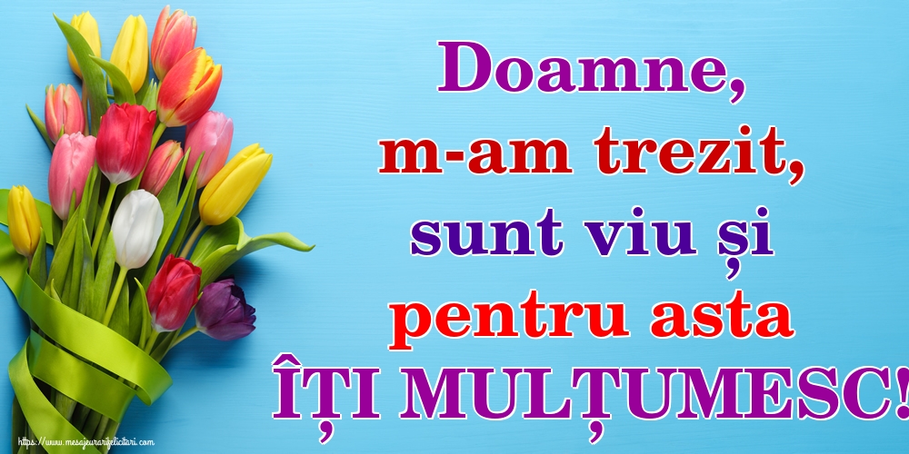 Felicitari de buna dimineata - Doamne, m-am trezit, sunt viu și pentru asta ÎȚI MULȚUMESC! - mesajeurarifelicitari.com