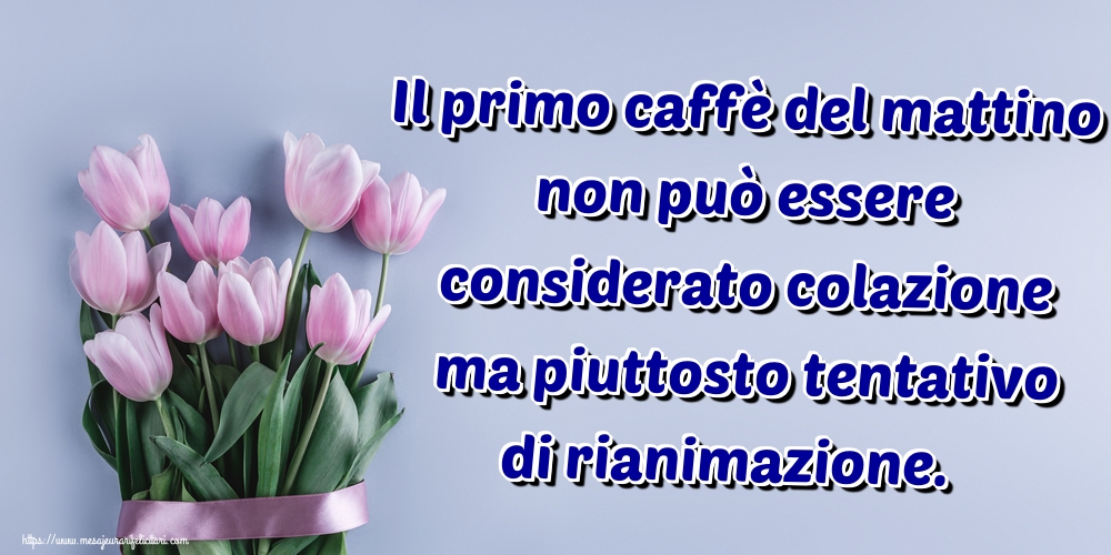 Felicitari de buna dimineata - Il primo caffè del mattino non può essere considerato colazione ma piuttosto tentativo di rianimazione. - mesajeurarifelicitari.com