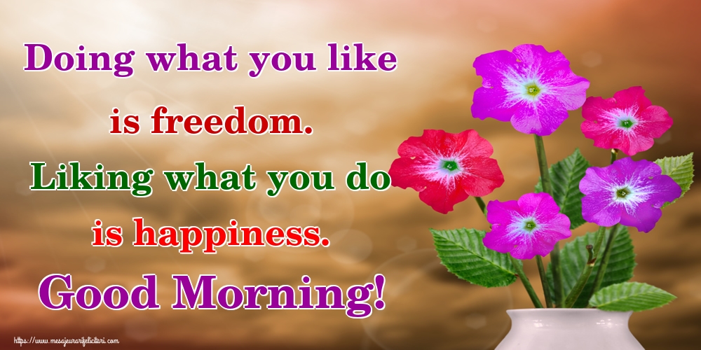 Felicitari de buna dimineata in Engleza - Doing what you like is freedom. Liking what you do is happiness. Good Morning!