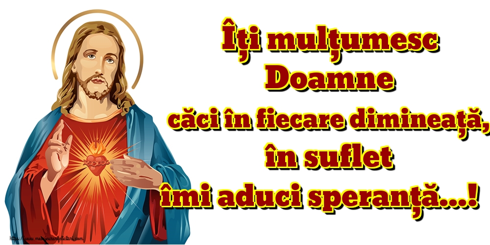 Felicitari de buna dimineata - Îți mulţumesc Doamne căci în fiecare dimineaţă, în suflet îmi aduci speranţă...! - mesajeurarifelicitari.com