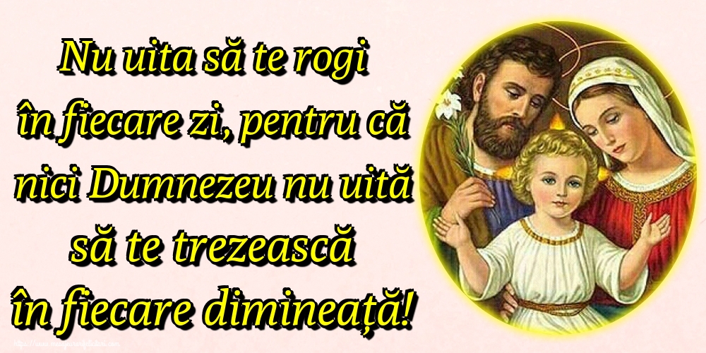 Nu uita să te rogi în fiecare zi, pentru că nici Dumnezeu nu uită să te trezească în fiecare dimineață!