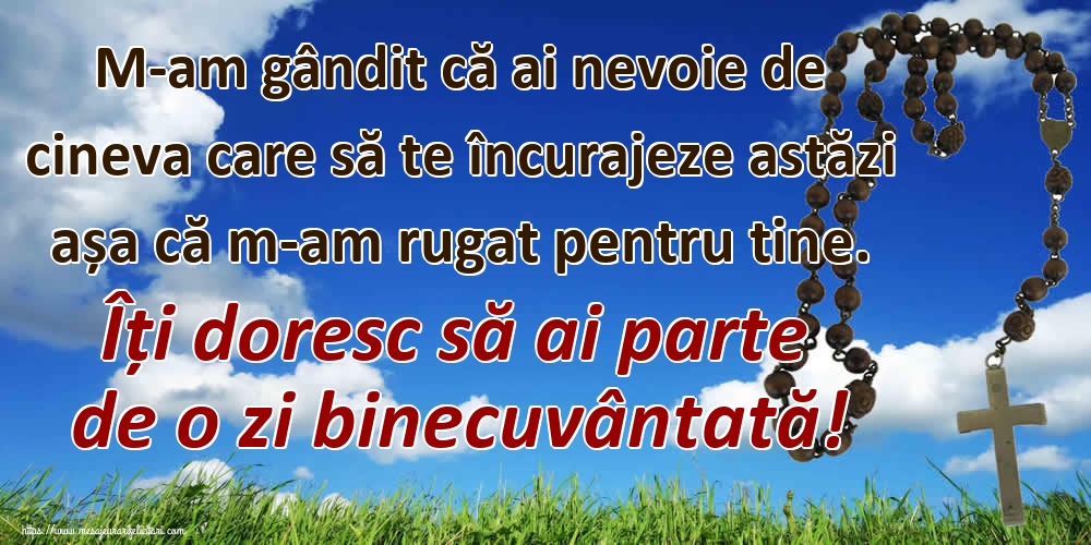 Felicitari de buna dimineata - M-am gândit că ai nevoie de cineva care să te încurajeze astăzi așa că m-am rugat pentru tine. Îți doresc să ai parte de o zi binecuvântată! - mesajeurarifelicitari.com