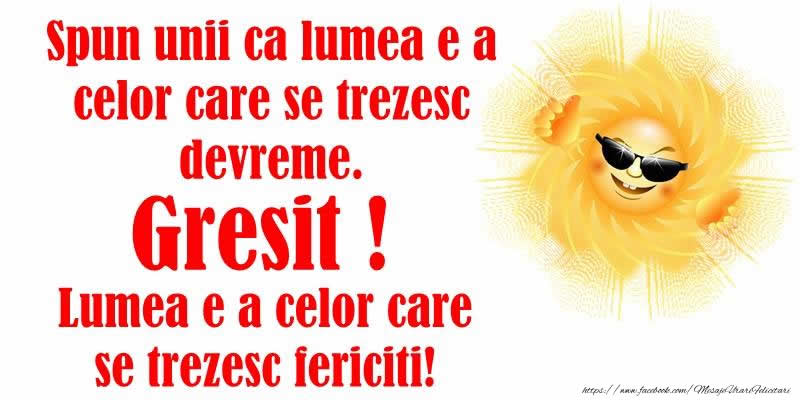 Spun unii ca lumea e a celor care se trezesc devreme. Gresit! Lumea e a celor care se trezesc fericiti!