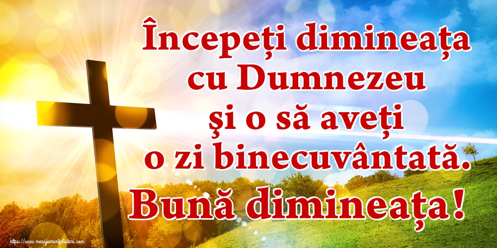 Începeți dimineaţa cu Dumnezeu şi o să aveţi o zi binecuvântată. Bună dimineața!