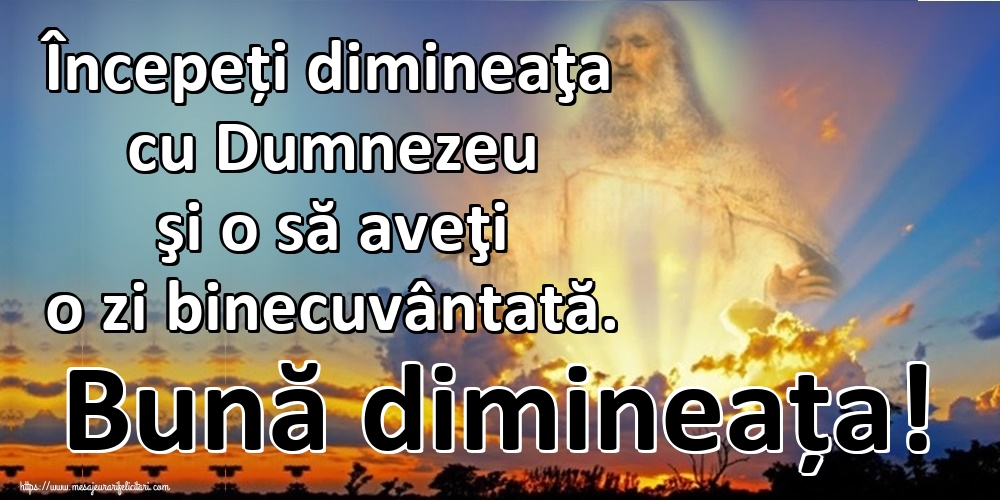 Felicitari de buna dimineata - Începeți dimineaţa cu Dumnezeu şi o să aveţi o zi binecuvântată. Bună dimineața! - mesajeurarifelicitari.com