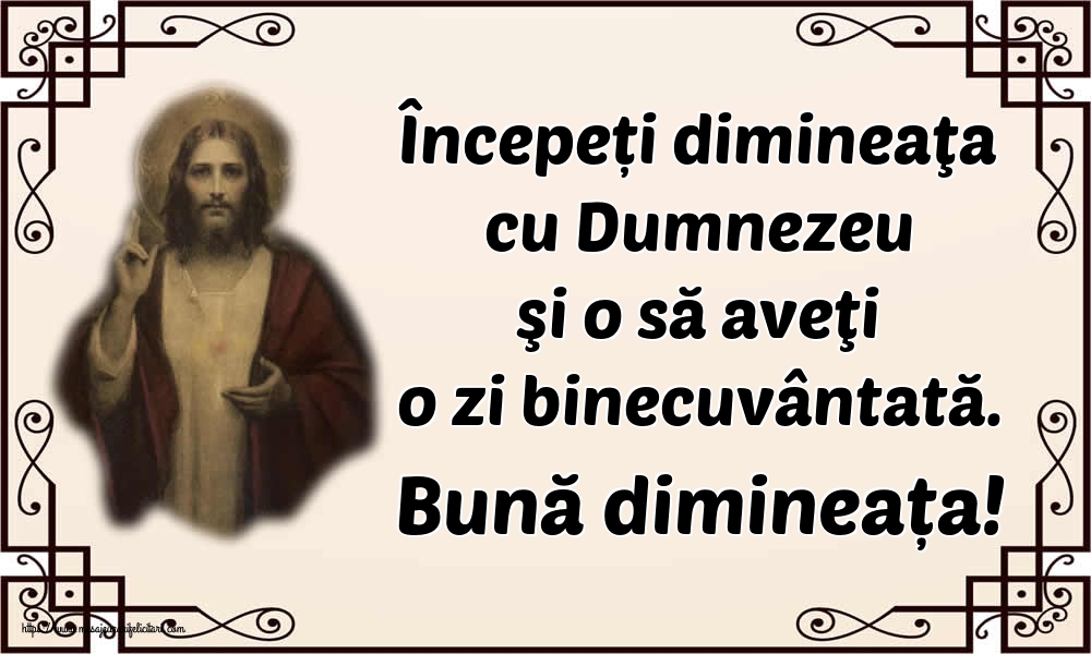 Felicitari de buna dimineata - Începeți dimineaţa cu Dumnezeu şi o să aveţi o zi binecuvântată. Bună dimineața! - mesajeurarifelicitari.com