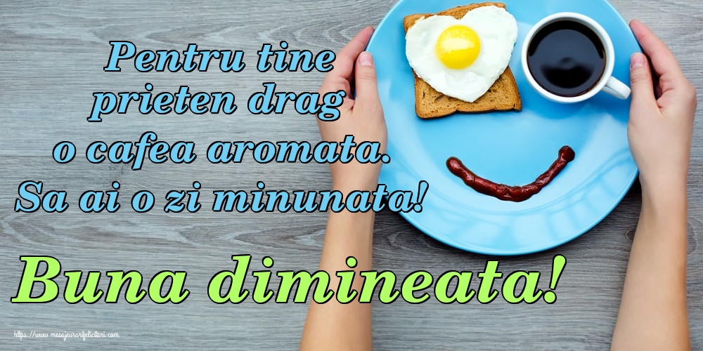 Pentru tine prieten drag o cafea aromata. Sa ai o zi minunata! Buna dimineata!