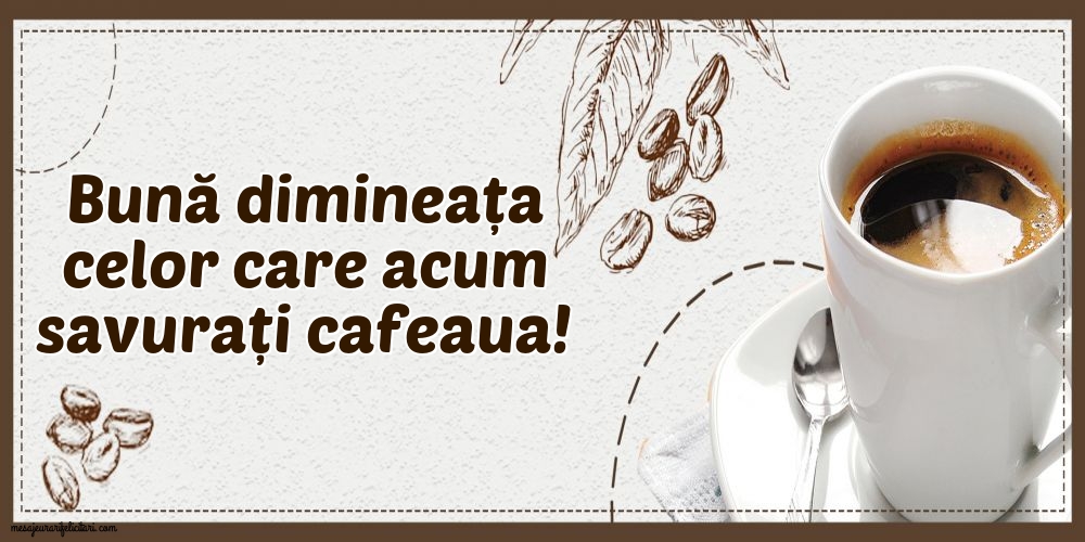 Bună dimineața celor care acum savurați cafeaua!