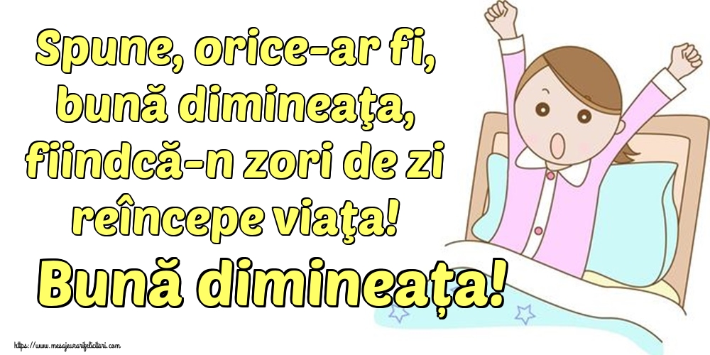 Spune, orice-ar fi, bună dimineaţa, fiindcă-n zori de zi reîncepe viaţa! Bună dimineața!