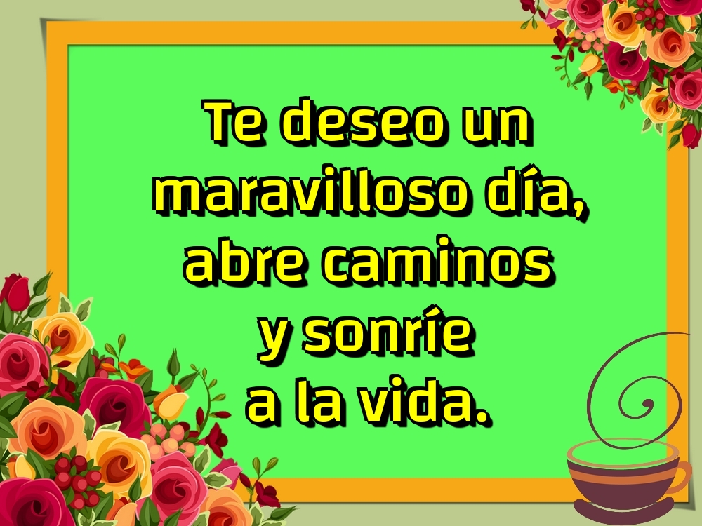 Felicitari de buna dimineata - Te deseo un maravilloso día, abre caminos y sonríe a la vida. - mesajeurarifelicitari.com
