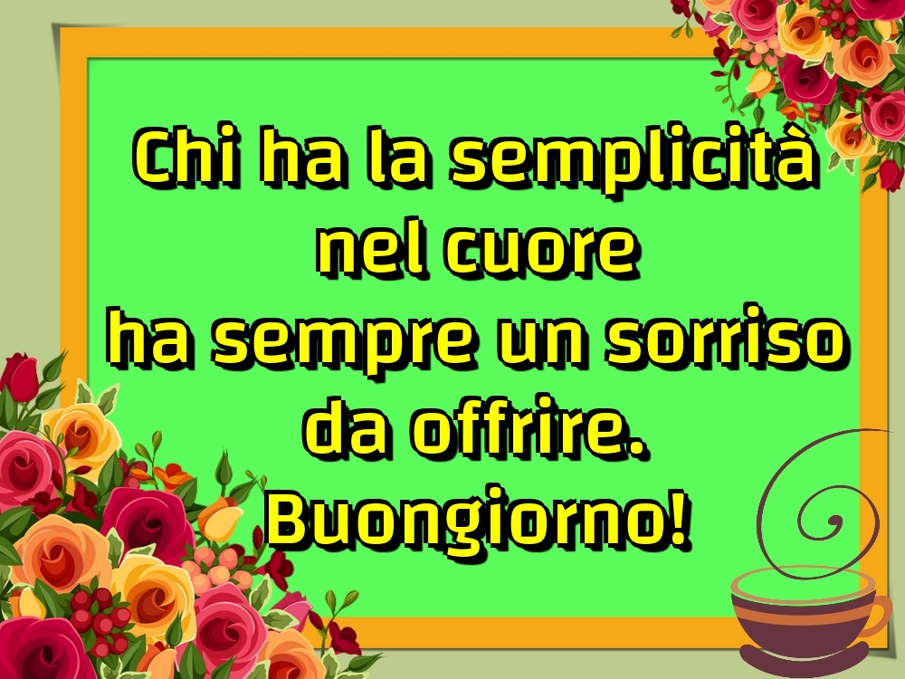 Felicitari de buna dimineata in Italiana - Chi ha la semplicità nel cuore ha sempre un sorriso da offrire. Buongiorno!