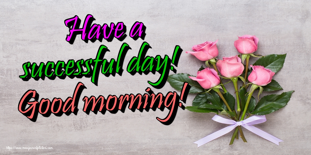 Felicitari de buna dimineata - Have a successful day! Good morning! - mesajeurarifelicitari.com
