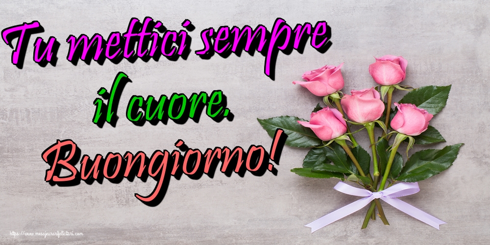 Felicitari de buna dimineata - Tu mettici sempre il cuore. Buongiorno! - mesajeurarifelicitari.com