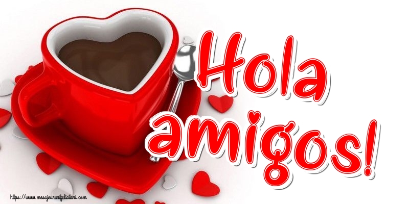 Felicitari de buna dimineata - Hola amigos! - mesajeurarifelicitari.com