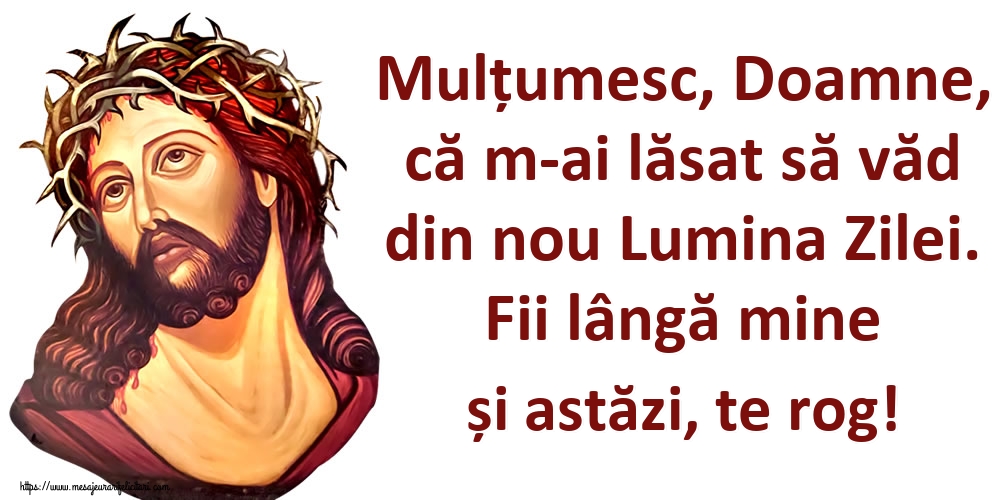 Felicitari de buna dimineata - Mulțumesc, Doamne, că m-ai lăsat să văd din nou Lumina Zilei. Fii lângă mine și astăzi, te rog! - mesajeurarifelicitari.com