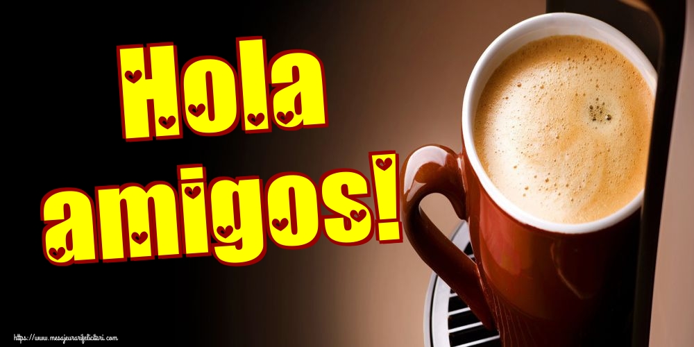 Felicitari de buna dimineata - Hola amigos! - mesajeurarifelicitari.com