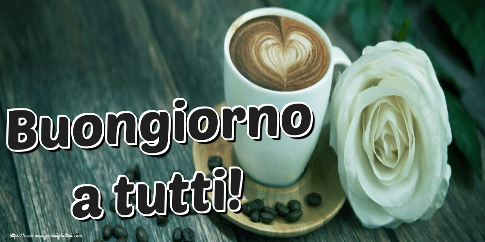 Felicitari de buna dimineata in Italiana - Buongiorno a tutti!
