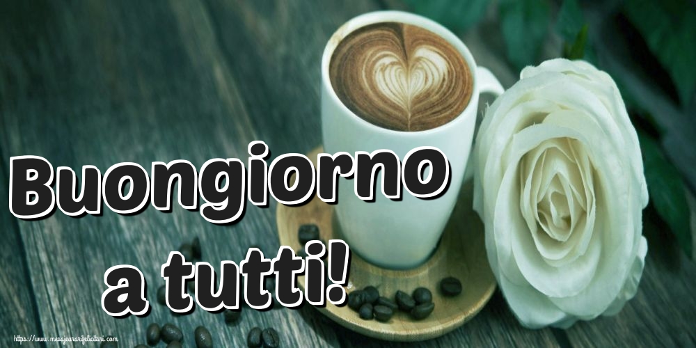 Felicitari de buna dimineata - Buongiorno a tutti! - mesajeurarifelicitari.com