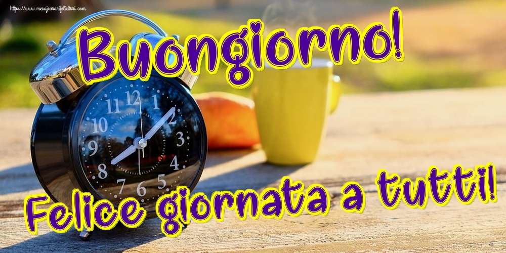 Felicitari de buna dimineata - Buongiorno! Felice giornata a tutti! - mesajeurarifelicitari.com