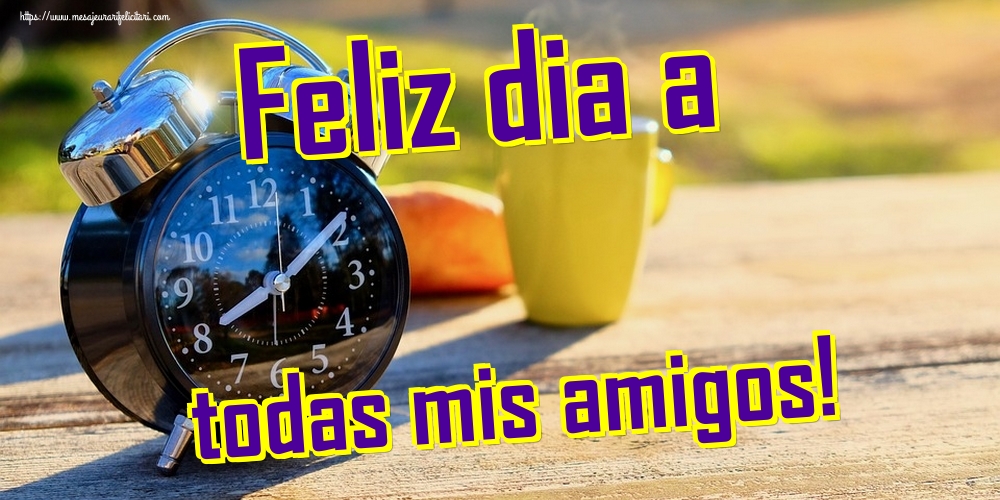 Felicitari de buna dimineata - Feliz dia a todas mis amigos! - mesajeurarifelicitari.com