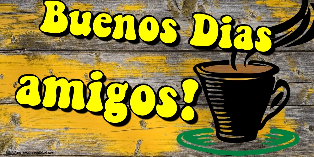 Felicitari de buna dimineata - Buenos Dias amigos! - mesajeurarifelicitari.com