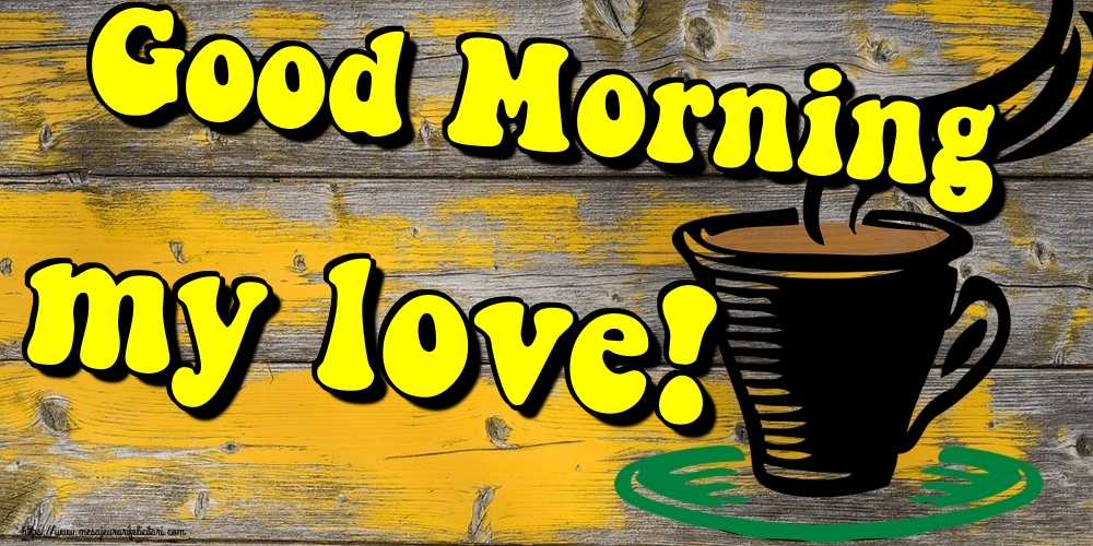 Felicitari de buna dimineata - Good Morning my love! - mesajeurarifelicitari.com