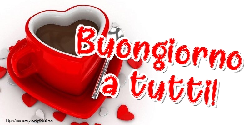 Felicitari de buna dimineata - Buongiorno a tutti! - mesajeurarifelicitari.com
