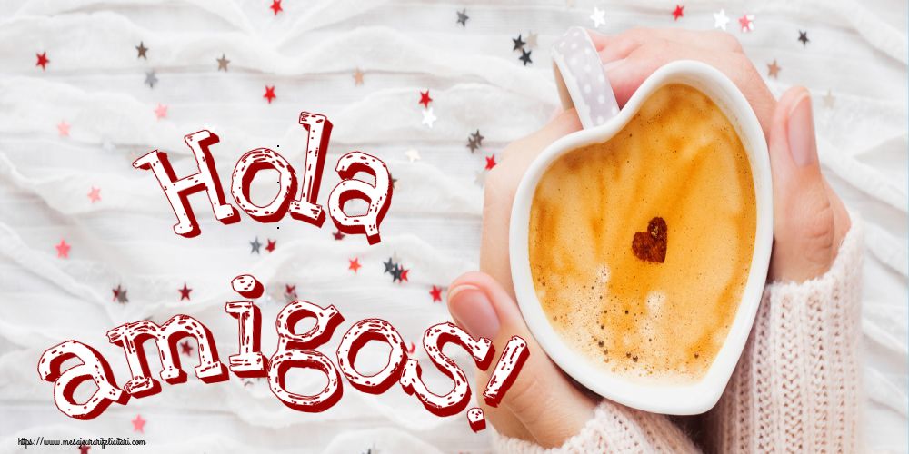 Felicitari de buna dimineata - Hola amigos! - mesajeurarifelicitari.com