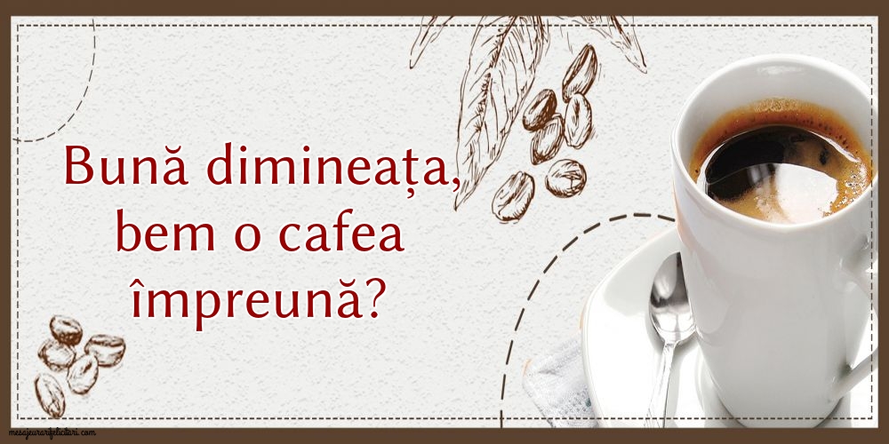 Bună dimineața, bem o cafea împreună?