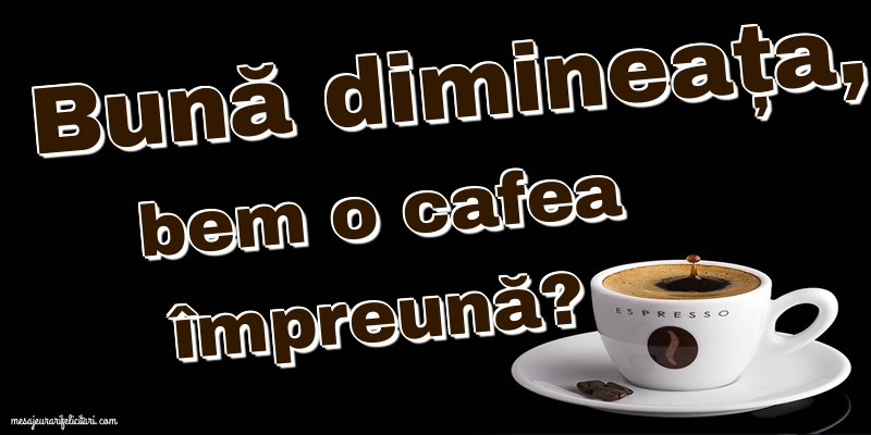 Felicitari de buna dimineata - Bună dimineața, bem o cafea împreună? - mesajeurarifelicitari.com